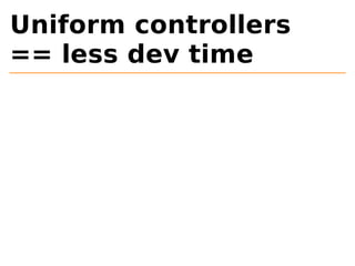 Uniform controllers 
== less dev time 
 