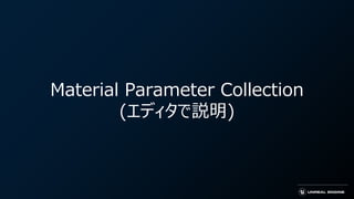 Material Parameter Collection
(エディタで説明)
 