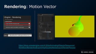 Rendering: Motion Vector
https://docs.unrealengine.com/4.26/ja/AnimatingObjects/Sequencer/
Workflow/RenderAndExport/HighQu...