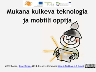 Mukana kulkeva teknologia 
ja mobiili oppija 
AVO2-hanke, Anne Rongas 2014, Creative Commons Nimeä-Tarttuva 4.0 Suomi 
 