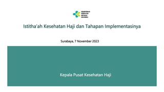 Istitha’ah Kesehatan Haji dan Tahapan Implementasinya
Kepala Pusat Kesehatan Haji
Surabaya, 7 November 2023
 