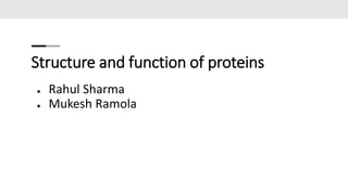 Structure and function of proteins
● Rahul Sharma
● Mukesh Ramola
 