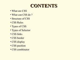 CONTENTSCONTENTS
• What are CSS
• What can CSS do ?
• Structure of CSS
• CSS Rules
• Types of CSS
• Types of Selector
• CSS links
• CSS border
• CSS display
• CSS pasition
• CSS combinator
 