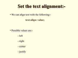 Set the text alignment:-Set the text alignment:-
• We can align text with the following:-
text-align: value;
• Possible values are:-
- left
- right
- center
- justify
 