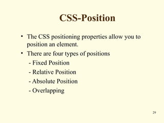 CSS-Position
• The CSS positioning properties allow you to
position an element.
• There are four types of positions
- Fixed Position
- Relative Position
- Absolute Position
- Overlapping
29
 