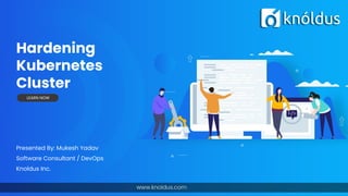 Hardening
Kubernetes
Cluster
Presented By: Mukesh Yadav
Software Consultant / DevOps
Knoldus Inc.
LEARN NOW
 