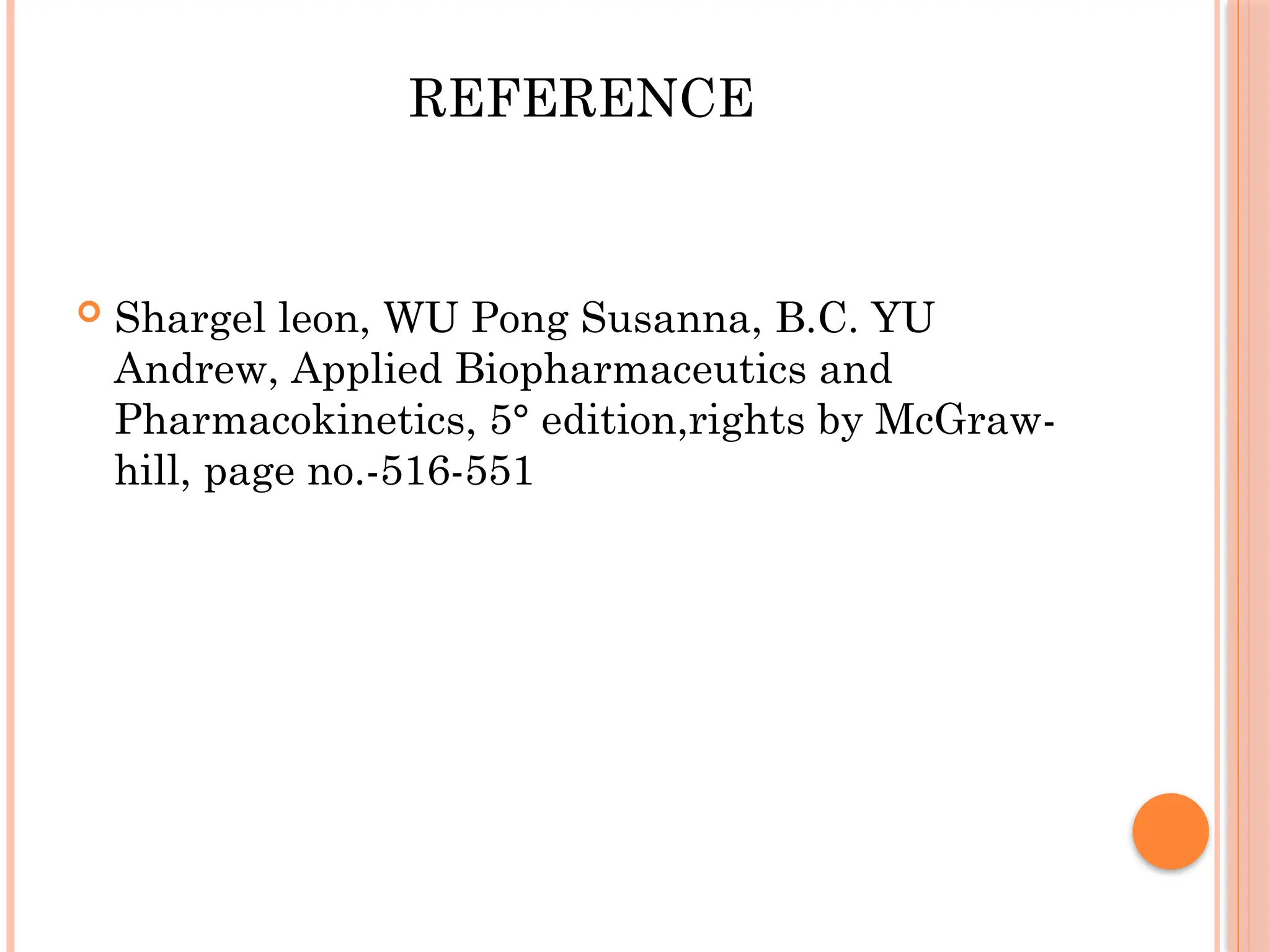REFERENCE
 Shargel leon, WU Pong Susanna, B.C. YU
Andrew, Applied Biopharmaceutics and
Pharmacokinetics, 5° edition,rights by McGraw-
hill, page no.-516-551
 