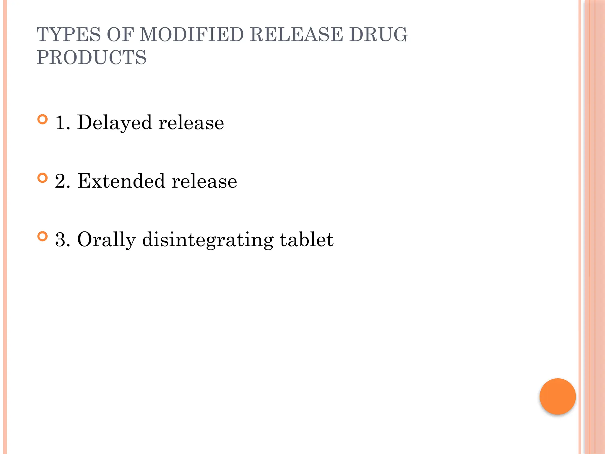 TYPES OF MODIFIED RELEASE DRUG
PRODUCTS
 1. Delayed release
 2. Extended release
 3. Orally disintegrating tablet
 
