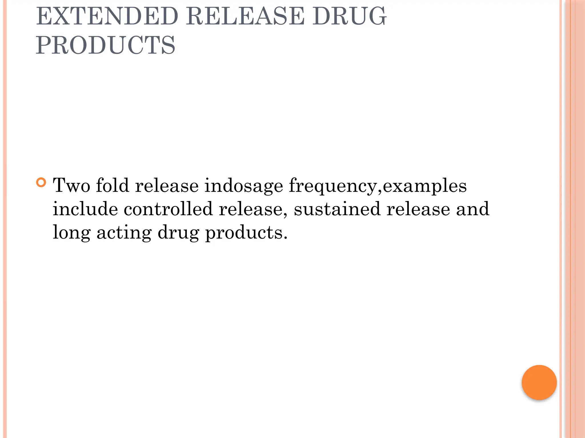 EXTENDED RELEASE DRUG
PRODUCTS
 Two fold release indosage frequency,examples
include controlled release, sustained release and
long acting drug products.
 