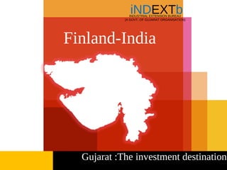 iNDEXTb
               INDUSTRIAL EXTENSION BUREAU
            (A GOVT. OF GUJARAT ORGANISATION)




Finland-India




  Gujarat :The investment destination
 