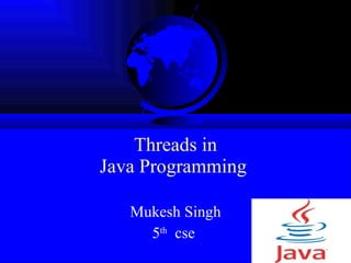 Threads in Java Programming  Mukesh Singh 5 th   cse  