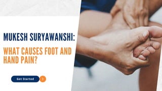 WHAT CAUSES FOOT AND
HAND PAIN?
MUKESH SURYAWANSHI:
Get Started
 