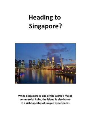 Heading to
Singapore?
While Singapore is one of the world's major
commercial hubs, the island is also home
to a rich tapestry of unique experiences.
 