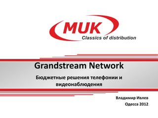 Grandstream Network
Бюджетные решения телефонии и
      видеонаблюдения

                          Владимир Ивлев
                              Одесса 2012
 