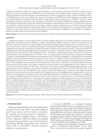 Vianna, Bonetti & Polette
Revista de Gestão Costeira Integrada / Journal of Integrated Coastal Zone Management 12(3):357-372 (2012)
- 358 -
se eficiente setorialmente, fortalecendo as associações de maricultores e o setor de pesquisa e extensão rural de Santa Catarina no processo
decisório. Já o processo participativo do GERCO-SC, por ser multissetorial e mais complexo, precisa evoluir, pois mantém o aspecto
político-institucional e tecnocrático de gestão. Como produto efetivo, o Estado conta hoje com o ZEEC e o PGZC constituídos de direito,
e os PLDMs de fato e de direito. Isso significa que, apesar de os instrumentos do GERCO-SC existirem legalmente, sua implementação
está comprometida pela necessidade de solucionar conflitos vindos desde sua origem. Enquanto isso, os PLDMs já são efetivos, através
de delimitação dos parques aquícolas no mar, ordenamento e licitação das áreas aquícolas individuais de produção, elaboração de uma
base de dados georreferenciados, desenho de um plano de monitoramento e sistema de gestão. Dessa forma, os PLDMs devem orientar o
setor aquícola na avaliação do potencial da zona costeira para a atividade e auxiliar no planejamento e na escolha de áreas por intermédio
de propostas de setorização de parques e áreas aquícolas. Todavia, devem igualmente estar enquadrados nos instrumentos ZEEC e PGZC
do Gerco-SC, com revisões técnicas e institucionais baseadas em processo participativo e integrado, em conformidade com a legislação e
seguindo as tendências democráticas de gestão costeira integrada.
Palavras-chave: Planos Locais de Desenvolvimento da Maricultura; PLDM; Zoneamento Marinho; Instrumentos de Gestão Costeira.
ABSTRACT
In 2005 Brazil released the National Program for the Development of Marine Aquaculture in Union Waters through the Special Secretariat
of Aquaculture and Fisheries (Seap), now Ministry of Fisheries and Aquaculture (MPA). Its aim was to order the activity and promote its
expansion. It was the first initiative in the country seeking the implementation of a public policy specifically directed to the aquaculture sector. The
state of Santa Catarina, a pioneer in the adoption of the program, needed to fit into the guidelines imposed by legislation in order to develop and
implement the Local Plans for the Development of Marine Aquaculture (PLDM), its most important instrument. This required PLDM to be
compatible with the State Coastal Management Plan of Santa Catarina (Gerco-SC), through the instruments Coastal Ecological and Economic
Zoning (ZEEC) and Plan of Coastal Zone Management (PGZC). The PLDM is a participatory planning tool to aid in the delineation of
aquaculture parks in waters belonging to ​​Brazil. The ZEEC, in turn, is a tool for planning, monitoring, licensing, and supervision that operates
in accordance with the guidelines of the National Coastal Management Policy. It should also be elaborated in a participatory process and establish
guidelines to determine prohibited, permitted or encouraged uses in the coastal zone. Finally, the PGZC presents proposals for actions with clearly
defined goals, key actors and others involved in the execution, area of intervention, agenda, approximate cost and potential sources of resources.
It aims to order the different activities and uses of coastal and marine territories, promote the sustainable socioeconomic development and ensure
the conservation of natural resources. In this paper an analysis of the historical evolution of the implementation of these two policies in Santa
Catarina was carried out considering their instruments. The objective was to evaluate the compatibility between the planning policies for marine
aquaculture and coastal management in Santa Catarina through the implementation of the instruments PLDM, ZEEC and PGZC. It was
found that these instruments are technically efficient, but in practice they have been implemented in a bureaucratic and insufficient integrated
way because the state does not have a structure compatible with the logistical, technical or methodological needs to totally conduct the process. In
relation to marine aquaculture, the participatory process of zoning the aquaculture parks in PLDM proved to be efficient by sector, strengthening
the associations of shell fishermen and research and extension sectors of Santa Catarina in the decision practice. On the other hand, the multi-
sectoral participatory process of Gerco-SC is still incipient and maintains a political, institutional and technocratic nature in the management
efforts. As an effective product, the state now has the ZEEC and PGZC established by law and the PLDM constituted in fact. This means that
the instruments were developed in Gerco but lack implementation, while PLDM’s are already effective through the delimitation of the offshore
aquaculture parks, planning and procurement of individual aquaculture production areas, development of a georeferenced database, and design
of a monitoring plan and management system. The PLDM should guide the aquaculture industry in assessing the potential of the coastal zone
for the activity and assist in planning and selecting aquaculture areas. However, it must also be associated to the Gerco-SC’s ZEEC and PGZC
instruments through a participatory and integrated process in accordance with the law and following the democratic tendencies of integrated
coastal management.
Keywords: Local Plans for Development of Mariculture; PLDM; Marine Zoning; Instruments of Coastal Zone Management.
1. 	Introdução
OProgramaNacionaldeDesenvolvimentodaMaricultura
em Águas da União (Seap, 2005) é uma política pública de
gestão da zona costeira com foco setorial na maricultura.
Foi concebida pela Secretaria Especial de Aquicultura e
Pesca da Presidência da República (Seap), atual Ministério
da Pesca e Aquicultura (MPA), que definiu como principal
instrumento de ação os Planos Locais de Desenvolvimento
da Maricultura (PLDM). Sua base legal consiste do Decreto
Federal 4.895, de 25/11/2003 e instruções normativas
ministeriais e interministeriais.
O Decreto 4.895/2003 e a Instrução Normativa
Interministerial 06/2004 tratam da autorização de uso dos
espaços físicos de corpos de água de domínio da União para
fins de aquicultura e apresentam a base conceitual, diretrizes,
responsabilidades institucionais, trâmite processual e sistema
de informação para gerenciar os processos. Já as instruções
normativas da Seap e do MPA estão centradas na elaboração
dos PLDMs. A IN 17/2005 traz o Roteiro para Elaboração dos
PLDM, que foi atualizado pela IN 11/2008 com a publicação
do Termo de Referência para Elaboração dos PLDM.
Numa perspectiva mais abrangente e integrada de gestão
costeira, a Constituição Federal definiu, em seu artigo
225, a zona costeira como patrimônio nacional, enquanto
 