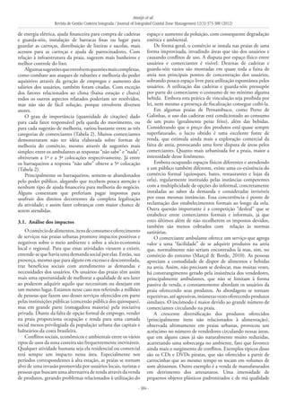 Araújo et al.
Revista de Gestão Costeira Integrada / Journal of Integrated Coastal Zone Management 12(3):373-388 (2012)
- 384 -
de energia elétrica, ajuda financeira para compra de cadeiras
e guarda-sóis, instalação de barracas fixas ou lugar para
guardar as carroças, distribuição de lixeiras e sacolas, mais
acessos para as carroças e ajuda de patrocinadores. Com
relação à infraestrutura da praia, sugerem mais banheiros e
melhor controle do lixo.
Algumassugestõesqueenvolvemquestõesmaiscomplexas,
como combate aos ataques de tubarões e melhoria do poder
aquisitivo através da geração de empregos e aumento dos
salários dos usuários, também foram citadas. Com exceção
dos fatores relacionados ao clima (baixa estação e chuva)
todos os outros aspectos relatados poderiam ser resolvidos,
mas não são de fácil solução, porque envolvem diversos
atores.
O grau de importância (quantidade de citações) dado
para cada fator responsável pela queda do movimento, ou
para cada sugestão de melhoria, variou bastante entre as três
categorias de comerciantes (Tabela 2). Muitos comerciantes
demonstraram não ter idéia elaborada sobre formas de
melhoria do comércio, mesmo através de sugestões mais
simples; entre os ambulantes as respostas “não sabe” e “nada”,
obtiveram a 1ª e a 3ª colocações respectivamente. Já entre
os barraqueiros a resposta “não sabe” obteve a 5ª colocação
(Tabela 2).
Principalmente os barraqueiros, sentem-se abandonados
pelo poder público, alegando que recebem pouca atenção e
nenhum tipo de ajuda financeira para melhoria do negócio.
Alguns comentam que preferiam pagar impostos para
usufruir dos direitos decorrentes da completa legalização
da atividade; e assim fazer cobranças com maior chance de
serem atendidas.
3.1. 	Análise dos impactos
Ocomérciodealimentos,itensdeconsumoeoferecimento
de serviços nas praias urbanas promove impactos positivos e
negativos sobre o meio ambiente e sobre a sócio-economia
local e regional. Para que essas atividades viessem a existir,
entende-se que havia uma demanda social por elas. Então, sua
presença, mesmo que para alguns em excesso e descontrolada,
traz benefícios sociais com atendimento as demandas e
necessidades dos usuários. Os usuários das praias têm assim
mais uma oportunidade de melhorar a qualidade de seu lazer
ao poderem adquirir aquilo que necessitam ou desejam em
um mesmo lugar. Estamos nesse caso nos referindo a milhões
de pessoas que fazem uso desses serviços oferecidos em parte
pelas instituições públicas (concessão pública dos quiosques),
mas em grande parte (esmagadora maioria) pela iniciativa
privada. Diante da falta de opção formal de emprego, vender
na praia proporciona ocupação e renda para uma camada
social menos privilegiada da população urbana das capitais e
balneários da costa brasileira.
Conflitos sociais, econômicos e ambientais entre os vários
tipos de usos da zona costeira são frequentemente inevitáveis.
Qualquer atividade humana seja ela residencial ou comercial
terá sempre um impacto nessa área. Especialmente nos
períodos correspondentes à alta estação, as praias se tornam
alvo de uma invasão promovida por usuários locais, turistas e
pessoas que buscam uma alternativa de renda através da venda
de produtos, gerando problemas relacionados à utilização do
espaço e aumento da poluição, com consequente degradação
estética e ambiental.
De forma geral, o comércio se instala nas praias de uma
forma improvisada, invadindo áreas que são dos usuários e
causando conflitos de uso. A disputa por espaço físico entre
usuários e comerciantes é visível. Dezenas de cadeiras e
guarda-sóis vazios são montadas em quase toda a faixa de
areia nos principais pontos de concentração dos usuários,
sobrando pouco espaço livre para utilização espontânea pelos
usuários. A utilização das cadeiras e guarda-sóis pressupõe
por parte do comerciante o consumo de no mínimo alguma
bebida. Embora esta prática de vinculação seja proibida por
lei, nem mesmo a presença de fiscalização consegue coibi-la.
Em algumas praias de Pernambuco, como Porto de
Galinhas, o uso das cadeiras está condicionado ao consumo
de um prato (geralmente peixe frito), além das bebidas.
Considerando que o preço dos produtos está quase sempre
superfaturado, o lucro obtido é uma excelente fonte de
renda, que estimula ainda mais a exploração comercial da
faixa de areia, provocando uma forte disputa de áreas pelos
comerciantes. Quanto mais urbanizada for a praia, maior a
intensidade desse fenômeno.
Embora ocupando espaços físicos diferentes e atendendo
a um público também diferente, existe uma co-existência do
comércio formal (quiosques, bares, restaurantes e lojas da
orla), regularmente instituído pelas instâncias competentes
com a multiplicidade de opções do informal, concretamente
instaladas ao sabor da demanda e consideradas invisíveis
por essas mesmas instâncias. Essa concorrência é ponto de
reclamação dos estabelecimentos formais ao longo da orla.
Outra questão importante é a competição “desleal” que se
estabelece entre comerciantes formais e informais, já que
estes últimos além de não recolherem os impostos devidos,
também são menos cobrados com relação às normas
sanitárias.
O comerciante ambulante oferece um serviço que agrega
valor a uma “facilidade” de se adquirir produtos na areia
que, normalmente não seriam encontrados lá mas, sim, no
comércio do entorno (Marçal & Borde, 2010). As pessoas
apreciam a comodidade de dispor de alimentos e bebidas
na areia. Assim, não precisam se deslocar, mas muitas vezes,
há constrangimento gerado pela insistência dos vendedores,
principalmente ambulantes, que não se limitam à forma
passiva de venda, e constantemente abordam os usuários da
praia oferecendo seus produtos. As abordagens se tornam
repetitivas,atéagressivas,inúmerasvezesoferecendoprodutos
similares. O incômodo é maior devido ao grande número de
comerciantes circulando na praia.
A crescente diversificação dos produtos oferecidos
(principalmente itens não relacionados à alimentação),
observada ultimamente em praias urbanas, provocou um
acréscimo no número de vendedores circulando nessas áreas,
que em alguns casos já são naturalmente muito reduzidas,
acarretando uma sobrecarga no ambiente, fato que favorece
ainda mais o surgimento de conflitos. Exemplos típicos disso
são os CDs e DVDs piratas, que são oferecidos a partir de
carrocinhas que ao mesmo tempo os tocam em volumes de
som altíssimos. Outro exemplo é a venda de manufaturados
em detrimento dos artesanatos. Uma imensidade de
pequenos objetos plásticos padronizados e de má qualidade
 