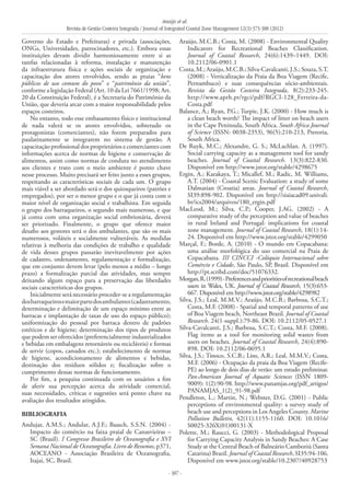 Araújo et al.
Revista de Gestão Costeira Integrada / Journal of Integrated Coastal Zone Management 12(3):373-388 (2012)
- 387 -
Governo do Estado e Prefeituras) e privada (associações,
ONGs, Universidades, patrocinadores, etc.). Embora essas
instituições devam dividir harmoniosamente entre si as
tarefas relacionadas à reforma, instalação e manutenção
da infraestrutura física e ações sociais de organização e
capacitação dos atores envolvidos, sendo as praias “bens
públicos de uso comum do povo” e “patrimônio da união”,
conforme a legislação Federal (Art. 10 da Lei 7661/1998; Art.
20 da Constituição Federal), é a Secretaria do Patrimônio da
União, que deveria arcar com a maior responsabilidade pelos
espaços costeiros.
No entanto, todo esse embasamento físico e institucional
de nada valerá se os atores envolvidos, sobretudo os
protagonistas (comerciantes), não forem preparados para
paulatinamente se integrarem no sistema de gestão. A
capacitação profissional dos proprietários e comerciantes com
informações acerca de normas de higiene e conservação de
alimentos, assim como normas de conduta no atendimento
aos clientes e trato com o meio ambiente é ponto chave
nesse processo. Muito precisará ser feito junto a esses grupos,
respeitando as características sociais de cada um. O grupo
mais viável a ser abordado será o dos quiosqueiros (patrões e
empregados), por ser o menor grupo e o que já conta com o
maior nível de organização social e trabalhista. Em seguida
o grupo dos barraqueiros, o segundo mais numeroso, e que
já conta com uma organização social embrionária, deverá
ser priorizado. Finalmente, o grupo que oferece maior
desafio aos gestores será o dos ambulantes, que são os mais
numerosos, voláteis e socialmente vulneráveis. As medidas
relativas à melhoria das condições de trabalho e qualidade
de vida desses grupos passarão inevitavelmente por ações
de cadastro, ordenamento, regulamentação e formalização,
que em conjunto devem levar (pelo menos a médio – longo
prazo) a formalização parcial das atividades, mas sempre
deixando algum espaço para a preservação das liberdades
sociais características dos grupos.
Inicialmente será necessário proceder-se a regulamentação
dosbarraqueirosemaiorpartedosambulantes(cadastramento,
determinação e delimitação de um espaço mínimo entre as
barracas e implantação de taxas de uso do espaço público);
uniformização do pessoal por barraca dentro de padrões
estéticos e de higiene; determinação dos tipos de produtos
que podem ser oferecidos (preferencialmente industrializados
e bebidas em embalagens retornáveis ou recicláveis) e formas
de servir (copos, canudos etc.); estabelecimento de normas
de higiene, acondicionamento de alimentos e bebidas,
destinação dos resíduos sólidos e; fiscalização sobre o
cumprimento dessas normas de funcionamento.
Por fim, a pesquisa continuada com os usuários a fim
de aferir sua percepção acerca da atividade comercial,
suas necessidades, críticas e sugestões será ponto chave na
avaliação dos resultados atingidos.
BIBLIOGRAFIA
Andujar, A.M.S.; Andular, A.J.F.; Baasch, S.S.N. (2004) -
Impacto do comércio na faixa praial de Canasvieiras –
SC (Brasil). I Congresso Brasileiro de Oceanografia e XVI
Semana Nacional de Oceanografia. Livro de Resumos, p371,
AOCEANO - Associação Brasileira de Oceanografia,
Itajaí, SC, Brasil.
Araújo, M.C.B.; Costa, M. (2008) - Environmental Quality
Indicators for Recreational Beaches Classification.
Journal of Coastal Research, 24(6):1439–1449. DOI:
10.2112/06-0901.1
Costa,M.;Araújo,M.C.B.;Silva-Cavalcanti,J.S.;Souza,S.T.
(2008) - Verticalização da Praia da Boa Viagem (Recife,
Pernambuco) e suas consequências sócio-ambientais.
Revista da Gestão Costeira Integrada, 8(2):233-245.
http://www.aprh.pt/rgci/pdf/RGCI-128_Ferreira-da-
Costa.pdf
Balance, A.; Ryan, P.G.; Turpie, J.K. (2000) - How much is
a clean beach worth? The impact of litter on beach users
in the Cape Peninsula, South Africa. South Africa Journal
of Science (ISSN: 0038-2353), 96(5):210-213, Pretoria,
South Africa.
De Ruyk, M.C.; Alexandre, G. S.; McLachlan. A. (1997).
Social carrying capacity as a management tool for sandy
beaches. Journal of Coastal Research. 13(3):822-830.
Disponível em http://www.jstor.org/stable/4298675
Ergin, A.; Karakaya, T.; Micallef, M.; Radic, M. Williams,
A.T. (2004) - Coastal Scenic Evaluation: a study of some
Dalmatian (Croatia) areas. Journal of Coastal Research,
SI39:898-902. Disponível em http://siaiacad09.univali.
br/ics2004/arquivos/180_ergin.pdf
MacLeod, M.; Silva, C.P.; Cooper, J.AG. (2002) - A
comparative study of the perception and value of beaches
in rural Ireland and Portugal: implications for coastal
zone management. Journal of Coastal Research, 18(1):14-
24. Disponível em http://www.jstor.org/stable/4299050
Marçal, F.; Borde, A. (2010) - O mundo em Copacabana:
uma análise morfológica do uso comercial na Praia de
Copacabana. III CINCCI -Colóquio Internacional sobre
Comércio e Cidade, São Paulo, SP, Brasil. Disponível em
http://pt.scribd.com/doc/51076332.
Morgan,R.(1999)-Preferencesandprioritiesofrecreationalbeach
users in Wales, UK. Journal of Coastal Research, 15(3):653-
667. Disponível em http://www.jstor.org/stable/4298982
Silva, J.S.; Leal, M.M.V.; Araújo, M.C.B.; Barbosa, S.C.T.;
Costa, M.F. (2008) - Spatial and temporal patterns of use
of Boa Viagem beach, Northeast Brazil. Journal of Coastal
Research. 24(1-suppl.):79-86. DOI: 10.2112/05-0527.1
Silva-Cavalcanti, J.S.; Barbosa, S.C.T.; Costa, M.F. (2008).
Flag items as a tool for monitoring solid wastes from
users on beaches. Journal of Coastal Research, 24(4):890-
898. DOI: 10.2112/06-0695.1
Silva, J.S.; Tinoco, S.C.B.; Lins, A.R.; Leal, M.M.V.; Costa,
M.F. (2006) - Ocupação da praia da Boa Viagem (Recife-
PE) ao longo de dois dias de verão: um estudo preliminar.
Pan-American Journal of Aquatic Sciences (ISSN 1809-
9009): 1(2):90-98. http://www.panamjas.org/pdf_artigos/
PANAMJAS_1(2)_91-98.pdf
Pendleton, L.; Martin, N.; Webster, D.G. (2001) - Public
perceptions of environmental quality: a survey study of
beach use and perceptions in Los Angeles County. Marine
Pollution Bulletin, 42(11):1155-1160. DOI: 10.1016/
S0025-326X(01)00131-X
Polette, M.; Raucci, G. (2003) - Methodological Proposal
for Carrying Capacity Analysis in Sandy Beaches: A Case
Study at the Central Beach of Balneário Camboriú (Santa
Catarina) Brazil. Journal of Coastal Research, SI35:94-106.
Disponível em www.jstor.org/stable/10.2307/40928753
 