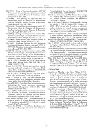 Almeida
Revista de Gestão Costeira Integrada / Journal of Integrated Coastal Zone Management 12(3):263-275 (2012)
- 275 -
INE (1984) - Census of housing and population 1981 XII
Recenseamento Geral da População. II Recenseamento Geral
da Habitação. Instituto Nacional de Estatística, Lisboa,
Portugal. ISSN: 03772454.
INE (1996) - Census of housing and population 1991. XIII
Recenseamento Geral da População. III Recenseamento
Geral da Habitação. Instituto Nacional de Estatística,
Lisboa, Portugal. ISSN: 0872-6493
INE (2001) - Census of housing and population, 2001. XIV
Recenseamento Geral da População. IV Recenseamento
Geral da Habitação. Instituto Nacional de Estatística,
Lisboa, Portugal. ISSN: 16458249.
INE (2003) - Buildings and living conditions statistics 2002.
Estatísticas da Construção e Habitação. Instituto Nacional
de Estatística, Lisboa, Portugal. ISSN: 0377-2225.
INE (2004) - Tourism Statistics 2002. Instituto Nacional de
Estatística, Lisboa, Portugal. ISSN: 0377-2306.
INE (2008) - Population projections for 2009. Estimativas
Provisórias de População Residente - Portugal, NUTS II,
NUTS III e Municípios. Instituto Nacional de Estatística,
Lisboa, Portugal. ISSN: 1645-8389.
INE (2010) - Buildings and living conditions statistics 2009.
Estatísticas da Construção e Habitação. Instituto Nacional
de Estatística, Lisboa, Portugal. ISBN: 9789892500621.
INE (2010) - Tourism Statistics 2009. Instituto Nacional de
Estatística, Lisboa, Portugal. ISBN: 9789892500591
Jacobs, J. (1961) - The Death and Life of Great American
Cities. 458p., Vintage Books, New York, NY, U.S.A.
ISBN: 9780679741954.
Krausse, G.H. (1995) - Tourism and waterfront renewal:
assessing residential perception in Newport, Rhode
Island. Ocean & Coastal Management, 26(3):179-203.
DOI: 10.1016/0964-5691(95)00016-U,
Lynch, K. (1982) – A Theory of Good City Form. 514p.,
MIT Press, Massachusetts. ISBN: 026262046-4.
Meyer, D.; Versluys, K. (1999) - The urban condition: space,
community and self in the contemporary metropoles, Ghent
Urban Studies Team, 010 Publishers, Roterdam.
Nobre,A.M.(2009)-Anecologicalandeconomicassessment
methodology for coastal ecosystems management.
Environmental Management, 44(1):185-204. DOI:
10.1007/s00267-009-9291-y
Pedro, A. (2005) - Urbanization and second-home tourism.
In:D.Buhalis&C.Costa(eds.),TourismBusinessFrontiers:
Consumers, Products and Industry, pp85-93, Elsevier
Butterworth-Heinemann. ISBN: 9780750663779.
Pereira, Manuel das Neves (2007) - Revogação de títulos de
utilização privativa de recursos dominiais litorais. Revista
de Gestão Costeira Integrada, 7(1):45-55. http://www.aprh.
pt/rgci/pdf/rgci7_6_Pereira.pdf
Pitkänen, K. (2008) - Second-home Landscapes: the
meaning(s) of landscapes for second-home tourism in
Finnish Lakeland. Tourism Geographies, 10(2):169-192.
DOI: 10.1080/14616680802000014.
Raffaelli, D.; Hawkins, S.J. (1996) - Coastal Zone Change.
In:D.Raffaelli&S.J.Hawkins,IntertidalEcology,pp.245-
252, Kluwer Academic Publishers, The Netherlands.
ISBN: 0-412-29950-X.
Reed,M.S.;Graves,A.;DandyN.;Posthumus,H.;Hubecek,
K.; Morris, J.; Prell, C.; Quinn C.H.; Stringer, L.C
(2009) - Who´s in and why? A typology of stakeholder
analysis methods for natural resource management,
Journal of Environmental Management 90(5):1933-1949.
DOI: 10.1016/j.jenvman.2009.01.001.
Sairinen, R.; Kumpulainen, S. (2005) - Assessing social impacts
in urban waterfront regeneration, Environmental Impact
Assessment Review, 26(1):120-135. DOI: j.eiar.2005.05.003
Sassen,S.(2004)-LocalActorsinGlobalPolitics.CurrentSociology,
52(4):649–670. DOI: 10.1177/0011392104043495.
Soja, E. (2000) - Postmetropolis: critical studies of cities
and regions. 440p., Blackweel Publishing, U.K. ISBN:
9781577180012.
TurismodePortugal(2010)-AnuáriodasEstatísticasdoTurismo2009.
73p.,TurismodePortugal–MinistériodaEconomia,daInovação
e do Desenvolvimento, http://www.turismodeportugal.
pt/Portugu%C3%AAs/turismodeportugal/Documents/
LivroAnuariodasEstat%C3%ADsticas%202009.pdf
White, R.M; Fisher, A.; Marshall, K.; Travis, J.M; Webb,
T.J, di Falco, S.; Redpath, S.M; and van der Wal, R.
(2009) - Developing an integrated conceptual framework
to understand biodiversity conflicts. Land Use Policy,
26(2):242–253. DOI: 10.1016/j.landusepol.2008.03.005
Legislation
Ministério da Marinha e das Obras Públicas (1971) -
Decreto-Lei n.º 468/71 de 5 de Novembro. Revê, actualiza
e unifica o regime jurídico dos terrenos do domínio público
hídrico, no qual se incluem os leitos e as margens das
águas do mar, correntes de água, lagos e lagoas, de modo a
facilitar o seu aproveitamento para os diversos usos de que
são economicamente susceptíveis. Diário do Governo, 1ª
Série n.º 260 (5 de Novembro de 1993), pp.1674-1680.
http://dre.pt/pdf1sdip/1971/11/26000/16741680.pdf
Ministério do Ambiente e Recursos Naturais (1993) -
Decreto-Lei n.o 309/93 de 2 de Setembro. Regulamenta a
elaboração e a aprovação dos planos de ordenamento da orla
costeira. Diário da República, 1º série A, Nº 206 (2 de
Setembro de 1993), pp.4626-4631. http://dre.pt/pdf1sd
ip/1993/09/206A00/46264631.pdf
AssembleiadaRepública(2007)-Lein.o58/2007de4deSetembro.
Aprova o Programa Nacional da Política de Ordenamento
do Território. Diário da República, 1º série, Nº 170 (4 de
Setembro de 2007), pp.6126-6181. http://dre.pt/pdf1sdip/200
7/09/17000/0612606181.pdf
 