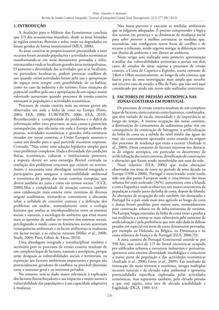 Pires, Craveiro & Antunes
Revista de Gestão Costeira Integrada / Journal of Integrated Coastal Zone Management 12(3):277-290 (2012)
- 278 -
1. Introdução
A Avaliação para o Milénio dos Ecossistemas concluiu
que 2/3 dos ecossistemas mundiais, desde as áreas húmidas
às regiões costeiras, florestas e solos, estão ou degradados ou
foram geridos de forma insustentável (MEA, 2006).
As áreas costeiras ao proporcionarem proximidade a esses
recursos foram atraindo populações e actividades económicas
transformando-se em áreas densamente povoadas e infra-
estruturadaseondeselocalizamgrandesáreasmetropolitanas.
O aumento e diversidade das actividades que aí se localizam,
ou pretendem localizar-se, podem provocar conflitos de
uso quando várias actividades lutam pelo uso e apropriação
do espaço nem sempre com possibilidade de co-habitar,
como no caso da indústria e do turismo. Estas situações de
potencial conflito pelo uso e apropriação de um espaço muito
valorizado aumentam quando processos de erosão costeira
ameaçam as populações e actividades económicas.
Processos de erosão costeira mais ou menos graves são
observados em toda a linha de costa na Europa (Pinto,
2004; EEA, 2006; EUROSION, 2006; EEA, 2010).
Reconhecendo a complexidade do problema e o deficit de
informação sobre estes processos, as suas causas e potenciais
consequências, que afectarão em toda a Europa milhares de
pessoas, actividades económicas e grandes infra-estruturas
situadas em zonas costeiras, a União Europeia assumiu-o
como um desafio para o qual pretende encontrar respostas.
Contudo, “Não existe uma solução legislativa simples para
estes problemas complexos. Dada a diversidade das condições
físicas, económicas, culturais e institucionais presentes,
a resposta deverá ser uma estratégia flexível centrada na
resolução dos problemas concretos que existem no terreno.
Assim, é necessária uma abordagem territorial integrada e
participativa para assegurar a sustentabilidade ambiental
e económica da gestão das zonas costeiras europeias, que
deverá também ser justa e coesa em termos sociais.” (CCE,
2000).Mas a complexidade da situação convoca também
uma colaboração mais estreita entre cientistas de diversas
origens académicas, tornando-se conveniente a discussão
sobre a utilidade de conceitos comuns e a definição dos
problemas em análise, nomeadamente entre a ecologia
humana que analisa as interdependências entre os sistemas
sociais e naturais, a sociologia do ambiente que situa muito
mais as questões de análise no interior dos sistemas sociais,
privilegiando o modo como os fenómenos sociais acarretam
consequências ambientais e os factos ambientais se traduzem
em factos sociais, e as ciências naturais (Miller et al., 2008;
Yearly, 2004; Pires, Gibert & Hens, 2010)
Uma abordagem integrada e interdisciplinar também é
necessária pois os processos de erosão costeira resultam de
um complexo leque de factores, naturais e antrópicos, porque
serão desiguais as vulnerabilidades sociais e territoriais, na
exposição aos factores ambientais impactantes e porque são
potencialmente geradores de conflitos na provável dissensão
entre o interesse geral e os interesses privados.
No entanto, tem-se dado maior relevância à explicação
dos factores físicos forçadores e aos impactos e muito menos à
vulnerabilidade das populações e à sua capacidade adaptativa
à mudança.
Não basta prevenir e executar as medidas ambientais
que se julgarem adequadas. É preciso compreender a lógica
dos actores em presença e as dinâmicas de mudança social
para saber prevenir e melhor estruturar as medidas que,
necessárias, não configurem novos focos de conflito e de
recurso a tribunais, sendo urgente mitigar as diferenças entre
um direito do ambiente e um direito ao ambiente.
Neste artigo será realizada uma primeira aproximação
à análise das vulnerabilidades territoriais e sociais em dois
casos de estudos de áreas sujeitas a processos de erosão
costeira, a Costa de Caparica e Espinho, numa extensão de
14km e 10km sucessivamente, ao longo da orla costeira, que
fazem parte de uma investigação mais ampla que envolve
um terceiro caso de estudo, a Ilha de Faro, que não será aqui
considerado por ainda não terem sido realizadas entrevistas.
2. 	Factores de pressão antrópica nas
Zonas Costeiras em Portugal
Os processos de erosão costeira resultam de um complexo
lequedefactores,tantonaturaiscomohumanos,combinados,
que têm variado de escala, intensidade e de importância ao
longo do tempo. A intensa ocupação das zonas costeiras,
a diminuição do carreamento de sedimentos pelos rios em
consequência da construção de barragens, a artificialização
da linha de costa ou a subida do nível médio das águas do
mar, são comummente apontados como estando na origem
dos processos de mudança que estão a ocorrer (Andrade et
al., 2009). Deste conjunto de factores interessa-nos destacar
os de origem antrópica, em particular os decorrentes da
artificializaçãodaszonascosteiras,densificaçãodeconstruções
e alterações que foram sendo introduzidas nos usos do solo.
Num relatório (EEA, 2006) que avalia alterações
observadas nas áreas de costa no período de uma década na
Europa (1990 a 2000), Portugal é mencionado como tendo
sido um dos países Europeus onde o crescimento das áreas
urbanas foi mais acelerado (34%), juntamente com a Irlanda
e com a Espanha e onde se observou um maior crescimento da
população a residir junto da linha de costa, depois da Irlanda.
As alterações de ocupação de solo também são destacadas e
Portugal foi o país onde mais área agrícola ao longo da costa
e dunas foram perdidas para outros usos, nomeadamente
para construção urbana ou de infra-estruturas de turismo.
Na Europa, largas extensões da linha de costa estão a perder a
sua resiliência e a tornar-se mais vulneráveis pelo aumento da
artificialização e pela preferência que tem sido dada às defesas
pesadas em especial em áreas de costa densamente povoadas,
por exemplo na Holanda, na Bélgica, na Dinamarca e na
costa atlântica da França e de Portugal (EEA, 2006:70).
A zona costeira de Portugal Continental estende-se por
950 km, mas cerca de 1/3 do litoral encontra-se ocupado
por edificados urbanos e estruturas industriais e portuárias,
apresenta uma enorme diversidade morfológica e concentra
a maior parte da população e das actividades económicas
(Andrade et al., 2006; Freire et al., 2009). Em resultado da
interacção do meio terrestre e marítimo, integra múltiplos
recursos naturais e de elevado valor ambiental e apresenta
potencialidades específicas exploradas pelas actividades
económicas, mas representa também, pela elevada pressão
a que está sujeita, uma área de elevada sensibilidade e
fragilidade (DGA, 1989: 61).
 