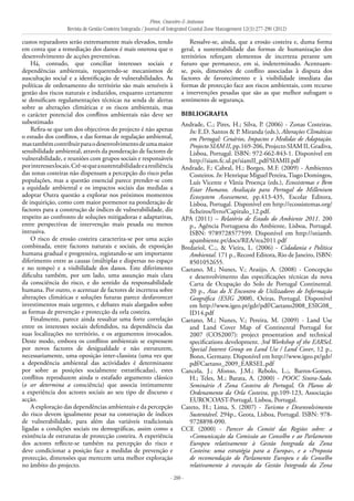 Pires, Craveiro & Antunes
Revista de Gestão Costeira Integrada / Journal of Integrated Coastal Zone Management 12(3):277-290 (2012)
- 288 -
custos reparadores serão extremamente mais elevados, tendo
em conta que a remediação dos danos é mais onerosa que o
desenvolvimento de acções preventivas.
Há, contudo, que conciliar interesses sociais e
dependências ambientais, requerendo-se mecanismos de
auscultação social e a identificação de vulnerabilidades. As
políticas de ordenamento do território são mais sensíveis à
gestão dos riscos naturais e induzidos, enquanto certamente
se densificam regulamentações técnicas na senda de alertas
sobre as alterações climáticas e os riscos ambientais, mas
o carácter potencial dos conflitos ambientais não deve ser
subestimado
Refira-se que um dos objectivos do projecto é não apenas
o estudo dos conflitos, e das formas de regulação ambiental,
mastambémcontribuirparaodesenvolvimentodeumamaior
sensibilidade ambiental, através da ponderação de factores de
vulnerabilidade, e reuniões com grupos sociais e responsáveis
porinteresseslocais.Crê-sequeasustentabilidadeearesiliência
das zonas costeiras não dispensam a percepção do risco pelas
populações, mas a questão essencial parece prender-se com
a equidade ambiental e os impactos sociais das medidas a
adoptar Outra questão a explorar nos próximos momentos
de inquirição, como com maior pormenor na ponderação de
factores para a construção de índices de vulnerabilidade, diz
respeito ao confronto de soluções mitigadoras e adaptativas,
entre perspectivas de intervenção mais pesada ou menos
intrusiva.
O risco de erosão costeira caracteriza-se por uma acção
combinada, entre factores naturais e sociais, de exposição
humana gradual e progressiva, registando-se um importante
diferimento entre as causas (múltiplas e dispersas no espaço
e no tempo) e a visibilidade dos danos. Este diferimento
dificulta também, por um lado, uma assunção mais clara
da consciência do risco, e do sentido da responsabilidade
humana. Por outro, o acentuar de factores de incerteza sobre
alterações climáticas e soluções futuras parece desfavorecer
investimentos mais urgentes, e debates mais alargados sobre
as formas de prevenção e protecção da orla costeira.
Finalmente, parece ainda ressaltar uma forte correlação
entre os interesses sociais defendidos, na dependência das
suas localizações no território, e os argumentos invocados.
Deste modo, embora os conflitos ambientais se expressem
por novos factores de desigualdade e não estruturem,
necessariamente, uma oposição inter-classista (uma vez que
a dependência ambiental das actividades é determinante
por sobre as posições socialmente estratificadas), estes
conflitos reproduzem ainda o estafado argumento clássico
(o ser determina a consciência) que associa intimamente
a experiência dos actores sociais ao seu tipo de discurso e
acção.
A exploração das dependências ambientais e da percepção
do risco devem igualmente pesar na construção de índices
de vulnerabilidade, para além das variáveis tradicionais
ligadas a condições sociais ou demográficas, assim como a
existência de estruturas de protecção costeira. A experiência
dos actores reflecte-se também na percepção do risco e
deve condicionar a posição face a medidas de prevenção e
protecção, dimensões que merecem uma melhor exploração
no âmbito do projecto.
Ressalve-se, ainda, que a erosão costeira e, duma forma
geral, a sustentabilidade das formas de humanização dos
territórios reforçam elementos de incerteza perante um
futuro que permanece, em si, indeterminado. Acentuam-
se, pois, dimensões de conflito associadas à disputa dos
factores de favorecimento e à visibilidade imediata das
formas de protecção face aos riscos ambientais, com recurso
a intervenções pesadas que são as que melhor sufragam o
sentimento de segurança.
Bibliografia
Andrade, C.; Pires, H.; Silva, P. (2006) - Zonas Costeiras.
In: E.D. Santos & P. Miranda (eds.), Alterações Climáticas
em Portugal: Cenários, Impactos e Medidas de Adaptação.
Projecto SIAM II, pp.169-206, Projecto SIAM II, Gradiva,
Lisboa, Portugal. ISBN: 972-662-843-1. Disponível em
http://siam.fc.ul.pt/siamII_pdf/SIAMII.pdf
Andrade, F.; Cabral, H.; Borges, M.F. (2009) - Ambientes
Costeiros. In: Henrique Miguel Pereira,Tiago Domingos,
Luís Vicente e Vânia Proença (eds.), Ecossistemas e Bem
Estar Humano, Avaliação para Portugal do Millenium
Ecossystem Assessement, pp.413-435, Escolar Editora,
Lisboa, Portugal. Disponível em http://ecossistemas.org/
ficheiros/livro/Capitulo_12.pdf.
APA (2011) – Relatório de Estado do Ambiente 2011. 200
p., Agência Portuguesa do Ambiente, Lisboa, Portugal.
ISBN: 9789728577599. Disponível em http://sniamb.
apambiente.pt/docs/REA/rea2011.pdf
Bredariol, C.;, & Vieira, L. (2006) - Cidadania e Política
Ambiental. 171 p., Record Editora, Rio de Janeiro, ISBN:
8501052655.
Caetano, M.; Nunes, V.; Araújo, A. (2008) - Concepção
e desenvolvimento das especificações técnicas da nova
Carta de Ocupação do Solo de Portugal Continental.
20 p., Atas do X Encontro de Utilizadores de Informação
Geográfica (ESIG 2008), Oeiras, Portugal. Disponível
em http://www.igeo.pt/gdr/pdf/Caetano2008_ESIG08_
ID14.pdf
Caetano, M.; Nunes, V.; Pereira, M. (2009) - Land Use
and Land Cover Map of Continental Portugal for
2007 (COS2007): project presentation and technical
specifications development. 3rd Workshop of the EARSeL
Special Interest Group on Land Use / Land Cover, 12 p.,
Bonn, Germany. Disponível em http://www.igeo.pt/gdr/
pdf/Caetano_2009_EARSEL.pdf
Cancela, J.; Afonso, J.M.; Rebolo, L.;, Barros-Gomes,
H.; Teles, M.; Barata, A. (2000) - POOC Sintra-Sado.
Seminário A Zona Costeira de Portugal, Os Planos de
Ordenamento da Orla Costeira, pp.109-123, Associação
EUROCOAST-Portugal, Lisboa, Portugal.
Careto, H.; Lima, S. (2007) - Turismo e Desenvolvimento
Sustentável. 294p., Geota, Lisboa, Portugal. ISBN: 978-
9728898-090.
CCE (2000) - Parecer do Comité das Regiões sobre: a
«Comunicação da Comissão ao Conselho e ao Parlamento
Europeu relativamente à Gestão Integrada da Zona
Costeira: uma estratégia para a Europa», e a «Proposta
de recomendação do Parlamento Europeu e do Conselho
relativamente à execução da Gestão Integrada da Zona
 