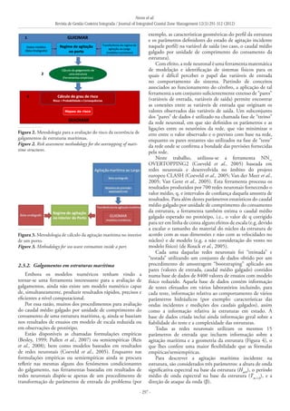 Neves et al.
Revista de Gestão Costeira Integrada / Journal of Integrated Coastal Zone Management 12(3):291-312 (2012)
- 297 -
2.3.2. 	Galgamentos em estruturas marítima
Embora os modelos numéricos tenham vindo a
tornar-se uma ferramenta interessante para a avaliação de
galgamentos, ainda não existe um modelo numérico capaz
de, simultaneamente, produzir resultados rápidos, precisos e
eficientes a nível computacional.
Por essa razão, muitos dos procedimentos para avaliação
do caudal médio galgado por unidade de comprimento do
coroamento de uma estrutura marítima, q, ainda se baseiam
nos resultados de ensaios em modelo de escala reduzida ou
em observações de protótipo.
Estão disponíveis as chamadas formulações empíricas
(Besley, 1999; Pullen et al., 2007) ou semiempíricas (Reis
et al., 2008), bem como modelos baseados em resultados
de redes neuronais (Coeveld et al., 2005). Enquanto nas
formulações empíricas ou semiempíricas ainda se procura
refletir nas mesmas alguns dos fenómenos condicionantes
do galgamento, nas ferramentas baseadas em resultados de
redes neuronais dispõe-se apenas de um procedimento de
transformação de parâmetros de entrada do problema (por
exemplo, as características geométricas do perfil da estrutura
e os parâmetros definidores do estado de agitação incidente
naquele perfil) na variável de saída (no caso, o caudal médio
galgado por unidade de comprimento do coroamento da
estrutura).
Com efeito, a rede neuronal é uma ferramenta matemática
de modelação e identificação de sistemas físicos para os
quais é difícil perceber o papel das variáveis de entrada
no comportamento do sistema. Partindo de conceitos
associados ao funcionamento do cérebro, a aplicação de tal
ferramenta a um conjunto suficientemente extenso de “pares”
(variáveis de entrada, variáveis de saída) permite encontrar
as conexões entre as variáveis de entrada que originam os
valores observados das variáveis de saída. Um subconjunto
dos “pares” de dados é utilizado na chamada fase de “treino”
da rede neuronal, em que são definidos os parâmetros e as
ligações entre os neurónios da rede, que vão minimizar o
erro entre o valor observado e o previsto com base na rede,
enquanto os pares restantes são utilizados na fase de “teste”
da rede onde se confirma a bondade das previsões fornecidas
pela rede.
Neste trabalho, utilizou-se a ferramenta NN_
OVERTOPPING2 (Coeveld et al., 2005) baseada em
redes neuronais e desenvolvida no âmbito do projeto
europeu CLASH (Coeveld et al., 2005; Van der Meer et al.,
2005; Van Gent et al., 2005). Esta ferramenta processa os
resultados produzidos por 700 redes neuronais fornecendo o
valor médio, q, e intervalos de confiança daquela amostra de
resultados. Para além destes parâmetros estatísticos do caudal
médio galgado por unidade de comprimento do coroamento
da estrutura, a ferramenta também estima o caudal médio
galgado esperado no protótipo, i.e., o valor de q corrigido
para ter em linha de conta alguns efeitos de escala (e.g. devido
a escalar o tamanho do material do núcleo da estrutura de
acordo com as suas dimensões e não com as velocidades no
núcleo) e de modelo (e.g. a não consideração do vento no
modelo físico) (de Rouck et al., 2005).
Cada uma daquelas redes neuronais foi “treinada” e
“testada” utilizando um conjunto de dados obtido por um
procedimento de amostragem “bootstraping” aplicado aos
pares (valores de entrada, caudal médio galgado) contidos
numa base de dados de 8400 valores de ensaios com modelo
físico reduzido. Aquela base de dados contém informação
de testes efetuados em vários laboratórios incluindo, para
cada teste, informação relativa ao comportamento de vários
parâmetros hidráulicos (por exemplo: características das
ondas incidentes e medições dos caudais galgados), assim
como a informação relativa às estruturas em estudo. A
base de dados criada inclui ainda informação geral sobre a
fiabilidade do teste e a complexidade das estruturas.
Todas as redes neuronais utilizam os mesmos 15
parâmetros de entrada que incluem informação sobre a
agitação marítima e a geometria da estrutura (Figura 4), o
que lhes confere uma maior flexibilidade que as fórmulas
empíricas/semiempíricas.
Para descrever a agitação marítima incidente na
estrutura, são considerados três parâmetros: a altura de onda
significativa espectral na base da estrutura (Hm0
), o período
médio de onda espectral na base da estrutura (Tm-1,0
), e a
direção de ataque da onda (β).
Figura 2. Metodologia para a avaliação do risco da ocorrência de
galgamentos de estruturas marítimas.
Figure 2. Risk assessment methodology for the overtopping of mari-
time structures.
Figura 3. Metodologia de cálculo da agitação marítima no interior
de um porto.
Figure 3. Methodology for sea-wave estimation inside a port.
 