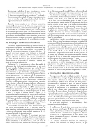 Oliveira et al.
Revista de Gestão Costeira Integrada / Journal of Integrated Coastal Zone Management 12(3):323-342 (2012)
- 340 -
da estrutura, o lado Este, do que o esporão com o mesmo
comprimento (comparando alternativas ii) e iii));
O deslocamento para Oeste do esporão em Y localizado a•	
Oeste reduz a uniformidade da largura de praia no trecho
entre os esporões em Y, em particular no lado Este desse
esporão (comparando alternativas ii) e v)).
Também foram testadas as três primeiras alternativas
considerando um aumento de 50 m no comprimento das
estruturas transversais. Os resultados mostraram que a perda
de areia ao fim de 10 anos foi reduzida para 12% do volume
de enchimento, para os três casos. Este melhoramento deve-se
ao facto da profundidade de fecho ser maior (situar-se mais ao
largo) do que a profundidade a que se localizam os extremos
destas estruturas, e consequentemente o seu prolongamento
causar um aumento significativo da capacidade de retenção.
3.3. 	Solução para reabilitação da defesa aderente
No que diz respeito à estabilidade do manto resistente de
enrocamento, os ensaios em modelo físico mostraram que
as Alternativas 1 a 8 eram muito estáveis: a percentagem de
quedas de blocos de enrocamento foi sempre inferior a 1%.
Quando ocorreram estragos, estes limitaram-se à camada
superior do manto, não ficando os filtros visíveis em qualquer
situação. Durante o decurso dos ensaios, considerou-se
que seria possível diminuir o peso do enrocamento sem
comprometer a estabilidade da estrutura, embora esta
situação não tivesse sido testada.
As Figuras 15 a 18 apresentam os valores dos caudais de
galgamento das 8 alternativas ensaiadas para os seis níveis
de maré testados. As figuras mostram que o nível de maré
4,8 m ODN foi, para todas as alternativas consideradas, o
menos favorável no que diz respeito ao galgamento. Quando
se consideram os valores dos caudais de galgamento obtidos
com as Alternativas 1 e 2, verifica-se que na primeira delas
o galgamento excedeu, por uma margem considerável, o
critério aceitável de 0,1 l/s/m. No entanto, a observação
visual do modelo mostrou que o muro-cortina era muito
eficaz a limitar o volume de água associados aos galgamentos.
Na Alternativa 2, o aumento da altura do muro-cortina em
0,5 m para um valor igual a 8,5 m ODN, reduziu de uma
forma muito significativa os níveis de galgamento, apesar de
ainda se manterem acima do critério exigido para os testes
TC10 a TC12 e para TC16 (ver Tabela 3 e Figura 15). O
aumento da cota de coroamento do muro-cortina melhorou
o nível de serviço, que passou de menos de 50 anos para entre
50-100 anos, se não for considerada a subida do nível médio
do mar, e de 10 anos para mais de 20 anos se for considerada
a subida do nível do mar prevista para os próximos 75 anos,
segundo as atuais recomendações da DEFRA (2006).
Os resultados das Alternativas 3 e 4 demonstraram que
um talude mais inclinado, de 1:2,5, com uma berma de
betão mais larga em frente ao muro-cortina não foi tão eficaz
a reduzir os galgamentos como o talude mais suave, de 1:3,
com uma berma de betão mais estreita.
Os resultados da Alternativa 5 mostraram que uma
berma de enrocamento mais larga foi eficaz na redução dos
galgamentos. Esta alternativa proporcionou um desempenho
muito semelhante ao da Alternativa 2, com um nível de
serviço acima de 50 anos, sem ter em consideração a subida
do nível do mar, descendo para 20-50 anos se for considerada
a subida do nível do mar prevista para os próximos 75 anos.
Nas Alternativas 6 e 7 (que não continham a laje de betão
no coroamento), foi necessário que a berma de enrocamento
estivesse à cota 9 m ODN, com um muro deflector de
1 m de altura (cota de coroamento igual a 10 m ODN) para
que fosse possível manter o nível de galgamentos dentro do
critério exigido, o que pode vir a revelar-se problemático
na sua integração com os atuais arranjos propostos para a
zona adjacente à costa. Na Alternativa 7, apesar dos níveis
de galgamento terem excedido o critério exigido em TC12
e TC16 e do vento não ter sido reproduzido no modelo,
os galgamentos verificados foram considerados aceitáveis, já
que apenas ultrapassaram por uma pequena margem o valor
limite de galgamento.
Na Alternativa 8, a eficácia do talude mais suave, do muro-
cortina deflector e da berma de coroamento permeável (de
enrocamento) foi utilizada para tentar reduzir os galgamentos
para valores aceitáveis, mantendo, em simultâneo, as cotas
de coroamento tão reduzidas quanto possível. Os níveis de
galgamento excederam o critério exigido em TC11, TC12,
TC16, TC18, TC20, TC21, TC24, TC26 e TC27. A
Alternativa 8 proporcionaria um nível de serviço acima de
50 anos se não for levada em consideração a subida do nível
do mar, ou de 20-50 anos se for considerada a subida do
nível do mar prevista para os próximos 75 anos.
De todos os perfis testados, a Alternativa 7 foi aquela
que apresentou o melhor desempenho relativamente aos
galgamentos. Em geral, proporcionaria um nível de serviço
de 100 anos se não forem levadas em consideração futuras
subidas do nível do mar, ou de 50 anos se forem consideradas
as subidas do nível do mar previstas nos próximos 75 anos.
4. 	Conclusões e recomendações
A componente relativa à modelação numérica do estudo
para a reabilitação e proteção da praia de Colwyn Bay teve
como objetivo a definição de soluções alternativas baseadas
em alimentação artificial e foi dividida em duas partes: a
caracterização da dinâmica da praia e o teste de soluções
alternativas. Esta última parte baseou-se na otimização
do perfil de enchimento e na previsão da evolução da
linha de costa a longo prazo para as soluções alternativas.
No âmbito da caracterização da dinâmica da praia foram
processados, produzidos e analisados dados geomorfológicos
e de hidrodinâmica que também foram usados como dados
iniciais e de verificação/controlo para os modelos numéricos
aplicados, quer na otimização do perfil de enchimento, quer
no teste das soluções alternativas de longo prazo.
As principais conclusões e recomendações desta
componente do estudo foram:
O enchimento da praia deve contemplar um volume•	
que garanta uma largura de berma de segurança que
evite a ação direta das ondas sobre a defesa longitudinal
aderente durante a ocorrência de tempestades. Por isso,
recomenda-se a implementação de uma berma com
declive 1:100 entre o nível 5 e 4,5 m ODN, seguida de
um perfil do tipo 2S-EBP.
Das soluções alternativas baseadas em alimentação•	
artificial com estruturas de retenção testadas, as que
 