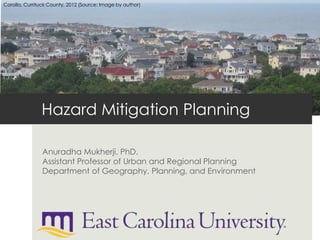 Hazard Mitigation Planning
Anuradha Mukherji, PhD.
Assistant Professor of Urban and Regional Planning
Department of Geography, Planning, and Environment
Corolla, Currituck County, 2012 (Source: Image by author)
 