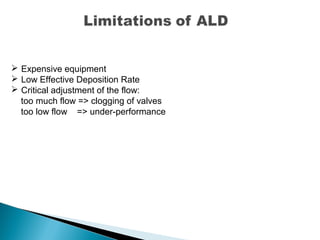  Expensive equipment
 Low Effective Deposition Rate
 Critical adjustment of the flow:
too much flow => clogging of valves
too low flow => under-performance
 