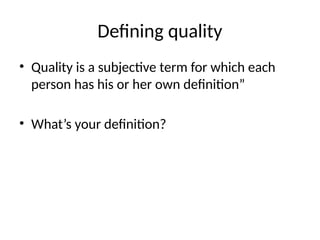 Defining quality
• Quality is a subjective term for which each
person has his or her own definition”
• What’s your definition?
 