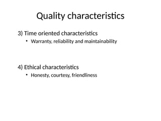 Quality characteristics
3) Time oriented characteristics
• Warranty, reliability and maintainability
4) Ethical characteristics
• Honesty, courtesy, friendliness
 