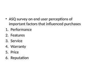• ASQ survey on end user perceptions of
important factors that influenced purchases
1. Performance
2. Features
3. Service
4. Warranty
5. Price
6. Reputation
 