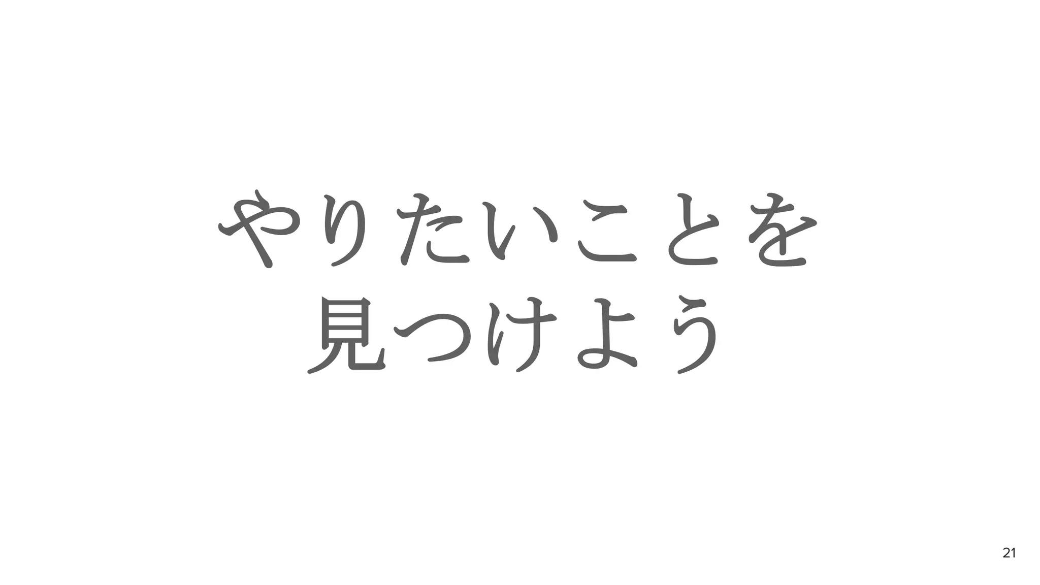 やりたいことを
見つけよう
21
 