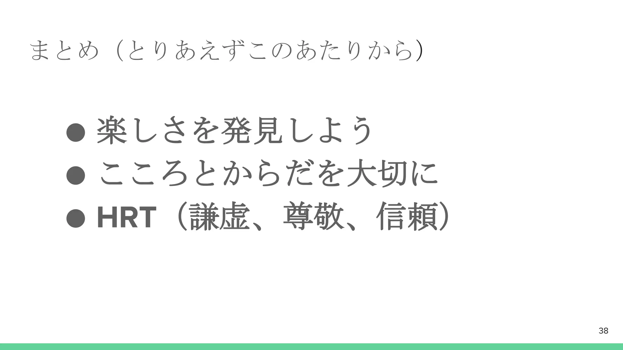 まとめ（とりあえずこのあたりから）
● 楽しさを発見しよう
● こころとからだを大切に
● HRT（謙虚、尊敬、信頼）
38
 
