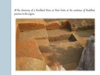 The discovery of a Knobbed Ware at Wari hints at the existence of Buddhist 
practice in the region. 
 