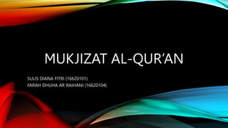 MUKJIZAT AL-QUR’AN
SULIS DIANA FITRI (16620101)
FARAH DHUHA AR RAIHANI (16620104)
 