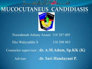 Noorahmah Adiany Ansari 110 207 005

   Eko Wahyuddin S         110 208 063

Counselor supervisor : dr. A.M.Adam, Sp.KK (K)

    Adviser       : dr. Sari Handayani P.

                                                 1
 