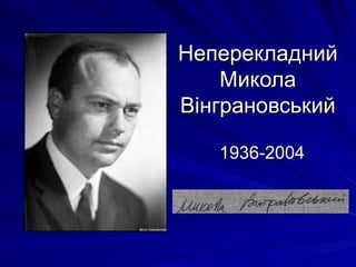 Неперекладний
    Микола
Вінграновський

   1936-2004
 