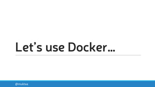 Let’s use Docker…
@muktaa
 