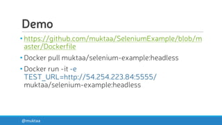 Demo
• https://github.com/muktaa/SeleniumExample/blob/m
aster/Dockerfile
• Docker pull muktaa/selenium-example:headless
• Docker run -it -e
TEST_URL=http://54.254.223.84:5555/
muktaa/selenium-example:headless
@muktaa
 