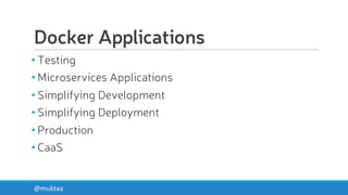 Docker Applications
• Testing
• Microservices Applications
• Simplifying Development
• Simplifying Deployment
• Production
• CaaS
@muktaa
 