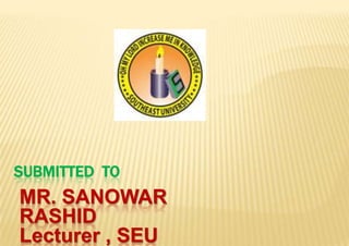 SUBMITTED TO

MR. SANOWAR
RASHID
Lecturer , SEU

 