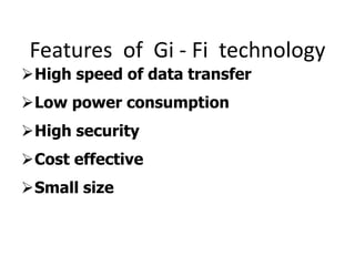 Features of Gi - Fi technology
High speed of data transfer
Low power consumption
High security
Cost effective
Small size
 