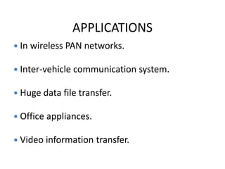 APPLICATIONS
 In wireless PAN networks.
 Inter-vehicle communication system.
 Huge data file transfer.
 Office appliances.
 Video information transfer.
 