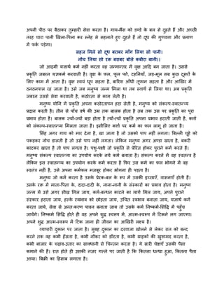 अऩनी ऩीठ ऩय फैठाकय तुम्हाय सेवा कयता है। गाम-बैंस को डण्डे के फर से दुहते हैं औय अचछ
तयह चाया ऩानी खखरा-वऩरा कय स्नेह से सहराते हुए दुहते हैं तो दूध की गुणवत्ता औय प्रभाण
भें पकग ऩड़ेगा।
सहज मभरे सो दूध फयाफय भाॉग मरमा सो ऩानी।
नोंच मरमा सो यि फयाफय फोरे कफीया फानी।।
जो आदभी मऻाथग कभग नह ॊ कयता वह जन्भान्तय भें वृऺ आदद फन जाता है। उससे
प्रकृ नत जफयन मऻकभग कयवाती है। वृऺ के पर, पू र ऩत्ते, टहननमाॉ, जड़-भूर सफ कु छ दूसयों के
मरए काभ भें आता है। वृऺ स्वमॊ धूऩ सहता है, फारयश आॉधी तूपान सहता है औय आखखय भें
ठनठनऩार यह जाता है। उसे जफ भनुष्म जन्भ मभरा था तफ स्वाथग से श्चजमा था। अफ प्रकृ नत
जफयन उससे सेवा कयवाती है, कठोयता से काभ रेती है।
भनुष्म मोनन भें प्रकृ नत अऩना कठोयताऩन हटा रेती है, भनुष्म को सॊकल्ऩ-स्वातन््म
प्रदान कयती है। तीन से ऩाॉच वषग की उम्र तक फारक होता है तफ तक उस ऩय प्रकृ नत का ऩूया
प्रबाव होता है। फारक ज्मों-ज्मों फड़ा होता है त्मों-त्मों प्रकृ नत अऩना प्रबाव हटाती जाती है, कत्ताग
को सॊकल्ऩ-स्वातन््म मभरता जाता है। इसीमरए कत्ताग ऩय कभग का पर रागू हो जाता है।
मसॊह अगय गाम को भाय देता है, खा जाता है तो उसको ऩाऩ नह ॊ रगता। त्रफल्र चूहे को
ऩकड़कय नोच डारती है तो उसे ऩाऩ नह ॊ रगता। रेककन भनुष्म अगय अण्डा खाता है, फकय
काटकय खाता है तो ऩाऩ रगता है। ऩशु-ऩऺी तो प्रकृ नत से प्रेरयत होकय ऩुयाने कभग कयते हैं।
भनुष्म सॊकल्ऩ स्वातन््म का उऩमोग कयके नमे कभग फनाता है। सॊकल्ऩ कयने भें वह स्वतन्ि है
रेककन इस स्वातन््म का उऩमोग कयके कभग कयता है कपय उस कभग का पर बोगने भें वह
स्वतॊि नह ॊ है, उसे अऩना कभगपर भजफूय होकय बोगना ह ऩड़ता है।
भनुष्म जो कभग कयता है उसके प्रेयक-फर के रूऩ भें उसकी इचछाएॉ, वासनाएॉ होती हैं।
उसके यि भें भाता-वऩता के , दादा-दाद के , नाना-नानी के सॊस्कायों का प्रबाव होता है। भनुष्म
जन्भ भें उसे अगय सीख मभर जाम, कभग-फन्धन काटने का भागग मभर जाम, अऩने ऩुयाने
सॊस्काय हटाता जाम, हल्के स्वबाव को छोड़ता जाम, उचचत स्वबाव फनाता जाम, मऻाथग कभग
कयता जामे, सेवा से अन्त्कयण ऩावन फनाता जाम तो उसके कभग ननष्कभग-मसवि भें ऩहुॉच
जामेंगे। ननष्कभग मसवि होते ह वह अऩने शुि स्वरूऩ भें, आत्भ-स्वरूऩ भें दटकने रग जाएगा।
अऩने शुि आत्भ-स्वरूऩ भें दटक जाना ह जीवन का आखखय रक्ष्म है।
व्माऩाय दुकान ऩय जाता है। सुफह दुकान का दयवाजा खोरने से रेकय यात को फन्द
कयने तक वह कबी हॉसता है, कबी नौकय को डाॉटता है, कबी ग्राहकों की खुशाभद कयता है,
कबी फाजाय के चढ़ाव-उताय का सावधानी से चचन्तन कयता है। मे साय चेष्टाएॉ उसकी ऩैसा
कभाने की हैं। यात होते ह उसकी नज़य गल्रे ऩय जाती है कक ककतना धन्धा हुआ, ककतना ऩैसा
आमा। त्रफक्री का दहसाफ रगाता है।
 