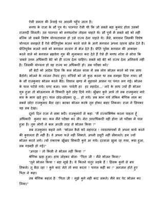 ऐसी सभता की ऊॉ चाई ऩय आदभी ऩहुॉच जाता है।
भगध के याजा के सौ ऩुि थे। ऩयम्ऩया ऐसी थी कक जो सफसे फड़ा कु भाय होता उसको
याजगद्दी मभरती। उस ऩयम्ऩया को भगधनयेश तोड़ना चाहते थे। सौ ऩुिों भें सफसे फड़े को नह ॊ
फश्चल्क जो सफभें ववशेष मोग्मतावारा हो उसे याज्म देना चाहते थे। जैसे, बगवान श्चजसकी ववशेष
मोग्मता सभझते हैं ऐसे प्रीनतऩूवगक बजन कयने वारे के आगे बगवान अऩना यहस्म खोर देते है।
प्रीनतऩूवगक बजने वारे को बगवान सत्सॊग भें बेज देते हैं। प्रीनत ऩूवगक बगवान की आकाॊऺा
कयने वारे को बगवान ब्रह्मवेत्ता गुरू की भुराकात कया देते हैं ऐसे ह भगध नयेश ने सोचा कक
'सफसे उत्तभ अचधकाय फेटे को ह याज्म देना चादहए। सफसे फड़े फेटे को याज्म देना अननवामग नह ॊ
है। श्चजसकी मोग्मता हो वह याज्म का अचधकाय हो। अफ ऩय ऺा कयें।'
सौ फेटों को आदेश ददमा कक कर बोजन शारा भें सफ रोग बोजन कयने को एक साथ
फैठोगे। बोजने के व्मॊजन तैमाय हुए। भॊत्रिमों को जो कु छ कयना था सफ सभझा ददमा गमा। सौ
के सौ याजकु भाय बोजन कयने फैठे। ववशार खण्ड भें सुहावने आसन ऩय ऩॊगत रग गई। बोजन
के थार ऩयोसे गमे। घण्ट फजा। 'नभ् ऩावगती हय हय भहादेव....' नाये के साथ ज्मों ह बोजन
शुरू हुआ तो बोजनारम भें मशकाय कु त्ते छोड़ ददमे गमे। खुॉखाय कु त्ते आमे तो सफ याजकु भाय भाये
बम के बाग खड़े हुए। थार छोड़-छोड़कय छू .... हो गमे। सफ बाग गमे रेककन श्रेखणक नाभ का
सफसे छोटा याजकु भाय फैठा यहा। फयाफय बोजन कयके तृप्त होकय फाहय ननकरा। याजा ने नछऩकय
मह सफ देखा।
दूसये ददन याजा ने सबा बय । याजकु भायों से कहा् "भैं याज्मामबषेक कयना चाहता हूॉ
अचधकाय कु भाय का। कर भैंने ऩय ऺा कय र । भेया उत्तयाचधकाय वह होगा जो ऩय ऺा भें ऩास
हुआ है। तुभ रोगों ने कर अचछ तयह से बोजन ककमा ?"
सफ याजकु भाय कहने रगे् "बोजन कै से कयें भहायाज ! व्मवस्थाऩकों भें अऩना कामग कयने
की कु शरता ह नह ॊ है। वे अऩना पजग नह ॊ ननबाते, अऩनी डमूट नह ॊ सॉबारते। हभ ज्मों
बोजन कयने रगे। त्मों एकाएक खूॉखाय मशकाय कु त्ते आ गमे। दयवाजा खुरा यह गमा, क्मा हुआ,
सफ गड़फड़ी हो गई।"
"अचछा ! तो ककसी ने बोजन नह ॊ ककमा ?"
श्रेखणक खड़ा हुआ। हाथ जोड़कय फोरा् "वऩता जी ! भैंने बोजन ककमा।"
"तूने बोजन ककमा ? फड़ा भूखग है। मे ककतने चतुय रड़के हैं ! दहॊसक कु त्तों से फच
ननकरे। तू फैठा यहा ? कु त्ते काट रेते तो क्मा कयता ? ऩागर कह ॊ का !" अनजान होते हुए
वऩता ने कहा।
तफ श्रेखणक कहता है् "वऩता जी ! भुझे कु त्ते नह ॊ काट सकते। भैंने बय ऩेट बोजन कय
मरमा।"
 