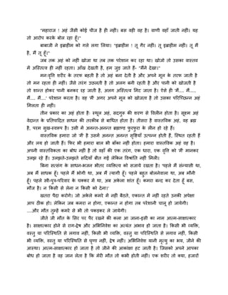 "भहायाज ! अहॊ जैसी कोई चीज है ह नह ॊ। फस वह वह है। वाणी वहाॉ जाती नह ॊ। मह
तो आयोऩ कयके फोर यहा हूॉ।"
फाफाजी ने इब्राह भ को गरे रगा मरमा। "इब्राह भ ! तू गैय नह ॊ। तू इब्राह भ नह ॊ। तू भैं
है, भैं तू हूॉ।"
जफ तक अहॊ को नह ॊ खोजा था तफ तक ऩयेशान कय यहा था। खोजो तो उसका वास्तव
भें अश्चस्तत्व ह नह ॊ यहता। आॉख देखती है, हभ जुड़ जाते हैं- "भैंने देखा।"
भन्वृवत्त शय य के तयप फहती है तो अहॊ फना देती है औय अऩने भूर के तयप जाती है
तो भन यहता ह नह ॊ। जैसे तयॊग उछरती है तो अरग फनी यहती है औय ऩानी को खोजती है
तो शान्त होकय ऩानी फनकय यह जाती है, अरग अश्चस्तत्व मभट जाता है। ऐसे ह 'भैं.... भैं.....
भैं.... भैं....' ऩयेशान कयता है। वह 'भैं' अगय अऩने भूर को खोजता है तो उसका ऩरयश्चचछन्न अहॊ
मभरता ह नह ॊ।
तीन प्रकाय का अहॊ होता है् स्थूर अहॊ, सदगुरू की शयण से ववर न होता है। सूक्ष्भ अहॊ
वेदान्त के प्रनतऩाददत साधन की तयकीफ से फाचधत होता है। तीसया है वास्तववक अहॊ, वह ब्रह्म
है, ऩयभ सुख-स्वरूऩ है। उसी भें अनन्त-अनन्त ब्रह्माण्ड पु यपु या के र न हो यहे हैं।
वास्तववक हभाया जो 'भैं' है उसभें अनन्त अनन्त सृवष्टमाॉ उत्ऩन्न होती हैं, श्चस्थत यहती हैं
औय रम हो जाती हैं। कपय बी हभाया फार बी फाॉका नह ॊ होता। हभाया वास्तववक अहॊ वह है।
अऩनी वास्तववकता का फोध नह ॊ है तो वहाॉ की एक तयॊग, एक धाया, एक वृवत्त को 'भैं' भानकय
उरझ यहे हैं। उरझते-उरझते सददमाॉ फीत गईं रेककन ववश्राॊनत नह ॊ मभर ।
त्रफना सत्सॊग के साधन-बजन बीतय व्मक्तित्व को सजामे यखता है। 'ऩहरे भैं सॊन्मासी था,
अफ भैं साधक हूॉ। ऩहरे भैं बोगी था, अफ भैं त्मागी हूॉ। ऩहरे फहुत फोरनेवारा था, अफ भौनी
हूॉ। ऩहरे स्त्री-ऩुि-ऩरयवाय के चक्कय भें था, अफ अके रा शाॊत हूॉ। कभया फन्द कय देता हूॉ फस,
भौज है। न ककसी से रेना न ककसी को देना।'
खतया ऩैदा कयोगे। जो अके रे कभये भें नह ॊ फैठते, एकान्त भें नह ॊ यहते उनकी अऩेऺा
आऩ ठ क हो। रेककन जफ कभया न होगा, एकान्त न होगा तफ ऩयेशानी चारू हो जामेगी।
....औय भौत तुम्हें कभये से बी तो ऩकड़कय रे जामेगी।
जीते जी भौत के मसय ऩय ऩैय यखने की करा आ जाना-इसी का नाभ आत्भ-साऺात्काय
है। साऺात्काय होने से याग-द्वेष औय अमबननवेश का अत्मॊत अबाव हो जाता है। ककसी बी व्मक्ति,
वस्तु मा ऩरयश्चस्थनत से रगाव नह ॊ, ककसी बी व्मक्ति, वस्तु मा ऩरयश्चस्थनत से रगाव नह ॊ, ककसी
बी व्मक्ति, वस्तु मा ऩरयश्चस्थनत से घृणा नह ॊ, द्वेष नह ॊ। अमबननवेश मानी भृत्मु का बम, जीने की
आस्था। आत्भ-साऺात्काय हो जाता है तो जीने की आकाॊऺा हट जाती है। श्चजसको अऩने आऩका
फोध हो जाता है वह जान रेता है कक भेय भौत तो कबी होती नह ॊ। एक शय य तो क्मा, हजायों
 