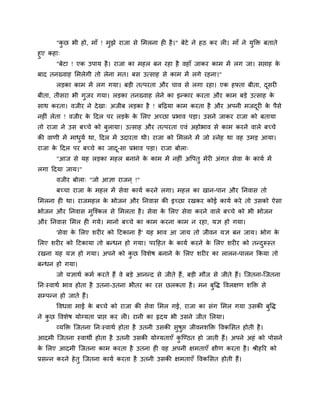 "कु छ बी हो, भाॉ ! भुझे याजा से मभरना ह है।" फेटे ने हठ कय र । भाॉ ने मुक्ति फताते
हुए कहा्
"फेटा ! एक उऩाम है। याजा का भहर फन यहा है वहाॉ जाकय काभ भें रग जा। सप्ताह के
फाद तनख्वाह मभरेगी तो रेना भत। फस उत्साह से काभ भें रगे यहना।"
रड़का काभ भें रग गमा। फड़ी तत्ऩयता औय चाव से रगा यहा। एक हफ्ता फीता, दूसय
फीता, तीसया बी गुजय गमा। रड़का तनख्वाह रेने का इन्काय कयता औय काभ फड़े उत्साह के
साथ कयता। वजीय ने देखा् अजीफ रड़का है ! फदढ़मा काभ कयता है औय अऩनी भजदूय के ऩैसे
नह ॊ रेता ! वजीय के ददर ऩय रड़के के मरए अचछा प्रबाव ऩड़ा। उसने जाकय याजा को फतामा
तो याजा ने उस फचचे को फुरामा। उत्साह औय तत्ऩयता एवॊ अहोबाव से काभ कयने वारे फचचे
की वाणी भें भाधुमग था, ददर भें उदायता थी। याजा को मभरने भें जो स्नेह था वह उभड़ आमा।
याजा के ददर ऩय फचचे का जादू-सा प्रबाव ऩड़ा। याजा फोरा्
"आज से मह रड़का भहर फनाने के काभ भें नह ॊ अवऩतु भेय अॊगत सेवा के कामग भें
रगा ददमा जाम।"
वजीय फोरा् "जो आऻा याजन ् !"
फचचा याजा के भहर भें सेवा कामग कयने रगा। भहर का खान-ऩान औय ननवास तो
मभरना ह था। याजभहर के बोजन औय ननवास की इचछा यखकय कोई कामग कये तो उसको ऐसा
बोजन औय ननवास भुश्चश्कर से मभरता है। सेवा के मरए सेवा कयने वारे फचचे को बी बोजन
औय ननवास मभर ह गमे। भानो फचचे का काभ कयना काभ न यहा, मऻ हो गमा।
'सेवा के मरए शय य को दटकाना है' मह बाव आ जाम तो जीवन मऻ फन जाम। बोग के
मरए शय य को दटकामा तो फन्धन हो गमा। ऩयदहत के कामग कयने के मरए शय य को तन्दुरूस्त
यखना मह मऻ हो गमा। अऩने को कु छ ववशेष फनाने के मरए शय य का रारन-ऩारन ककमा तो
फन्धन हो गमा।
जो मऻाथग कभग कयते हैं वे फड़े आनन्द से जीते हैं, फड़ी भौज से जीते हैं। श्चजतना-श्चजतना
नन्स्वाथग बाव होता है उतना-उतना बीतय का यस छरकता है। भन फुवि ववरऺण शक्ति से
सम्ऩन्न हो जाते हैं।
ववधवा भाई के फचचे को याजा की सेवा मभर गई, याजा का सॊग मभर गमा उसकी फुवि
ने कु छ ववशेष मोग्मता प्राप्त कय र । यानी का रृदम बी उसने जीत मरमा।
व्मक्ति श्चजतना नन्स्वाथग होता है उतनी उसकी सुषुप्त जीवनशक्ति ववकमसत होती है।
आदभी श्चजतना स्वाथी होता है उतनी उसकी मोग्मताएॉ कु श्चण्ठत हो जाती हैं। अऩने अहॊ को ऩोसने
के मरए आदभी श्चजतना काभ कयता है उतना ह वह अऩनी ऺभताएॉ ऺीण कयता है। श्रीहरय को
प्रसन्न कयने हेतु श्चजतना कामग कयता है उतनी उसकी ऺभताएॉ ववकमसत होती हैं।
 
