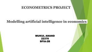 ECONOMETRICS PROJECT
Modelling artificial intelligence in economics
MUKUL ANAND
22378
BFIA-2B
 