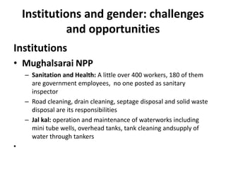 Institutions and gender: challenges
and opportunities
Institutions
• Mughalsarai NPP
– Sanitation and Health: A little ove...