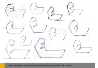 Exploring form while keeping in mind the material to be used and the type of usage.
 